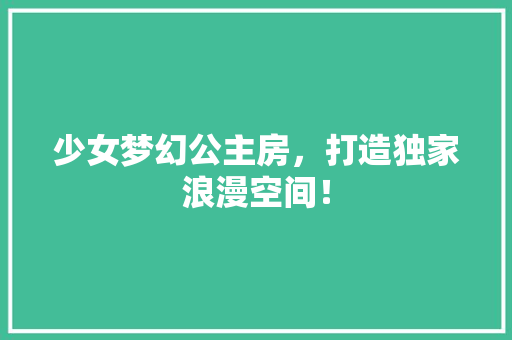 少女梦幻公主房，打造独家浪漫空间！