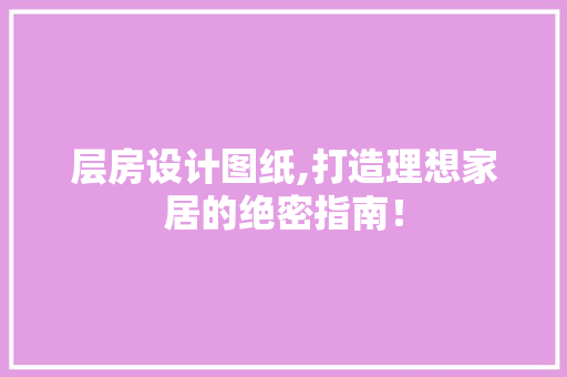 层房设计图纸,打造理想家居的绝密指南！