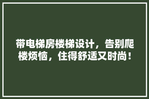 带电梯房楼梯设计，告别爬楼烦恼，住得舒适又时尚！