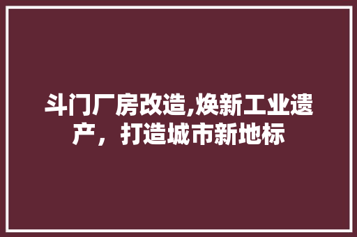 斗门厂房改造,焕新工业遗产，打造城市新地标