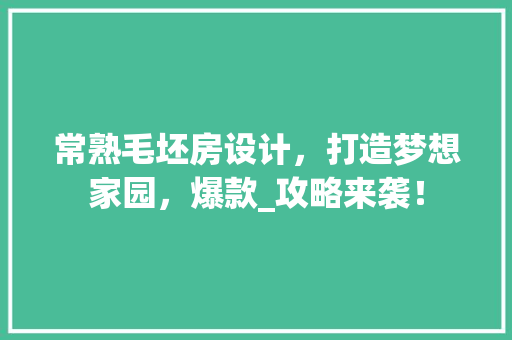 常熟毛坯房设计，打造梦想家园，爆款_攻略来袭！