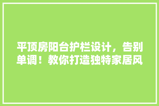 平顶房阳台护栏设计，告别单调！教你打造独特家居风格！