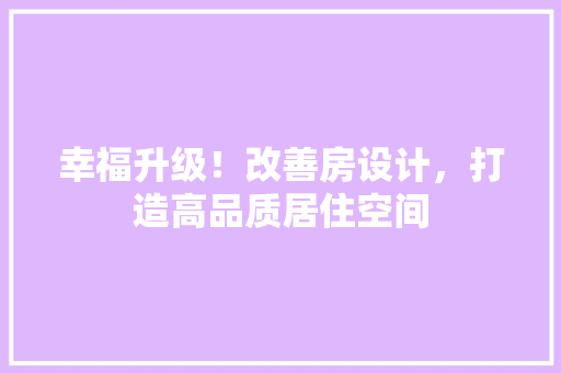 幸福升级！改善房设计，打造高品质居住空间