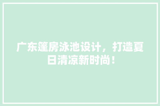 广东篷房泳池设计，打造夏日清凉新时尚！