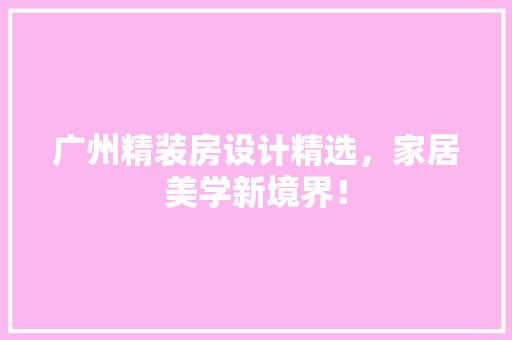 广州精装房设计精选，家居美学新境界！