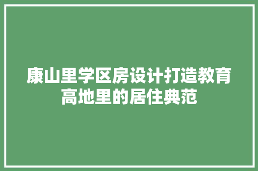 康山里学区房设计打造教育高地里的居住典范