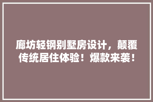 廊坊轻钢别墅房设计，颠覆传统居住体验！爆款来袭！