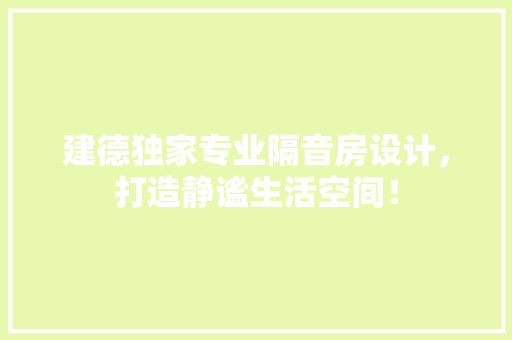 建德独家专业隔音房设计，打造静谧生活空间！