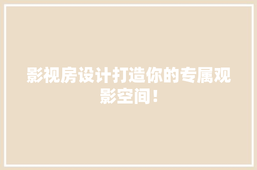 影视房设计打造你的专属观影空间！