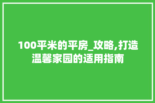 100平米的平房_攻略,打造温馨家园的适用指南