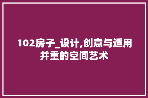 102房子_设计,创意与适用并重的空间艺术