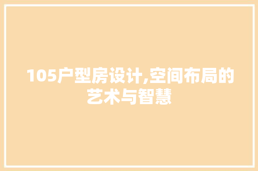 105户型房设计,空间布局的艺术与智慧
