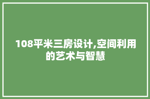 108平米三房设计,空间利用的艺术与智慧