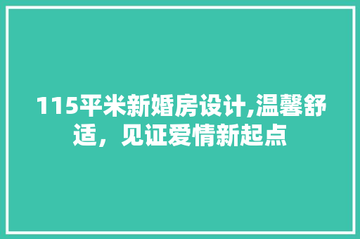 115平米新婚房设计,温馨舒适，见证爱情新起点