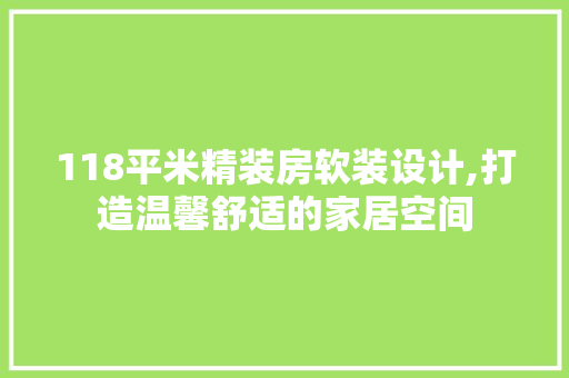 118平米精装房软装设计,打造温馨舒适的家居空间