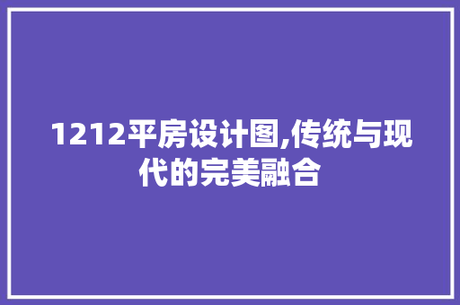 1212平房设计图,传统与现代的完美融合