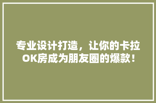专业设计打造，让你的卡拉OK房成为朋友圈的爆款！