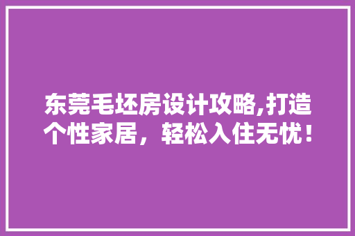 东莞毛坯房设计攻略,打造个性家居，轻松入住无忧！