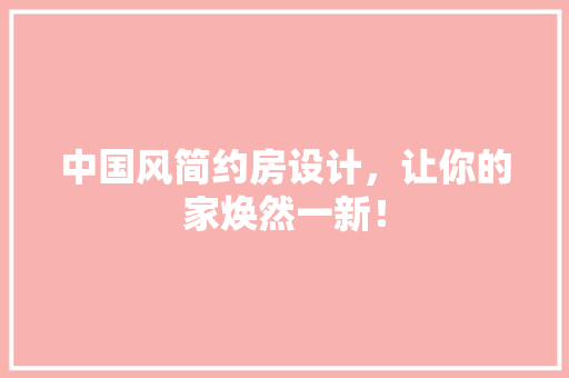 中国风简约房设计，让你的家焕然一新！