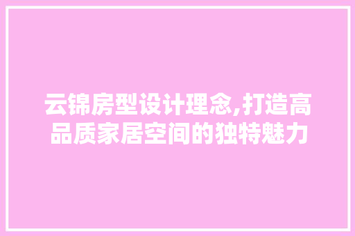 云锦房型设计理念,打造高品质家居空间的独特魅力