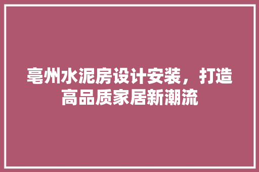 亳州水泥房设计安装，打造高品质家居新潮流