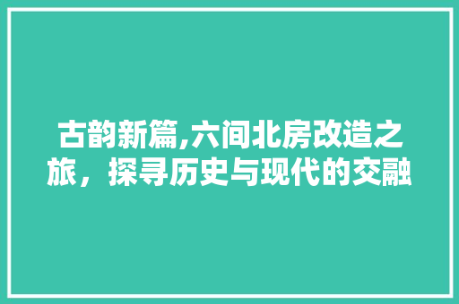 古韵新篇,六间北房改造之旅，探寻历史与现代的交融之美