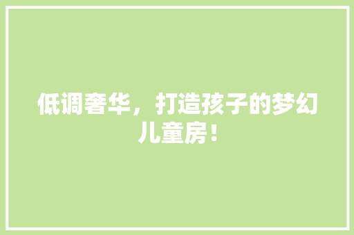 低调奢华，打造孩子的梦幻儿童房！