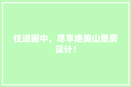 住进画中，尽享绝美山景房设计！