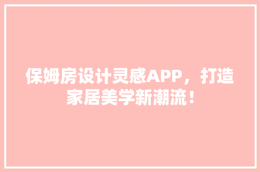 保姆房设计灵感APP，打造家居美学新潮流！
