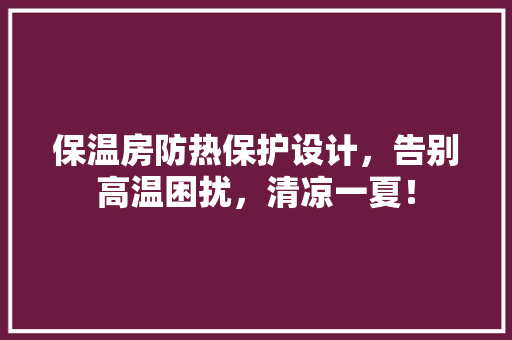 保温房防热保护设计，告别高温困扰，清凉一夏！