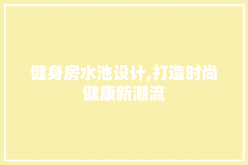 健身房水池设计,打造时尚健康新潮流