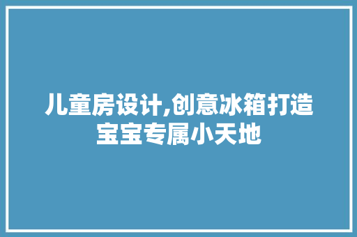 儿童房设计,创意冰箱打造宝宝专属小天地