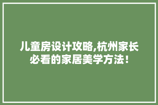 儿童房设计攻略,杭州家长必看的家居美学方法！