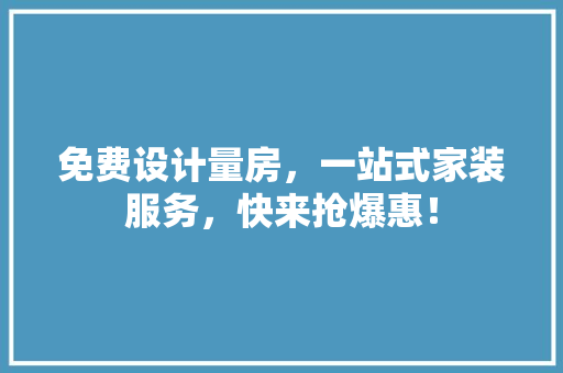 免费设计量房，一站式家装服务，快来抢爆惠！