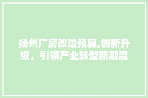 扬州厂房改造预算,创新升级，引领产业转型新潮流