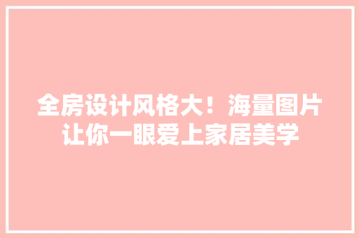 全房设计风格大！海量图片让你一眼爱上家居美学