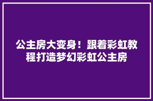 公主房大变身！跟着彩虹教程打造梦幻彩虹公主房