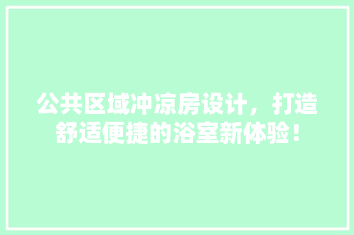 公共区域冲凉房设计，打造舒适便捷的浴室新体验！