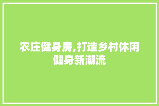 农庄健身房,打造乡村休闲健身新潮流