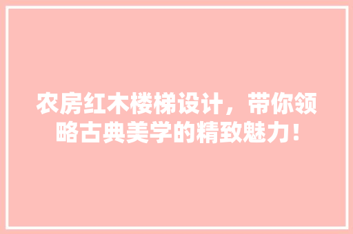 农房红木楼梯设计，带你领略古典美学的精致魅力！