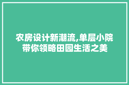 农房设计新潮流,单层小院带你领略田园生活之美