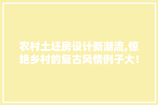 农村土坯房设计新潮流,惊艳乡村的复古风情例子大！