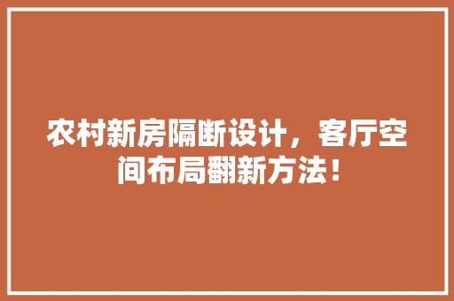 农村新房隔断设计，客厅空间布局翻新方法！