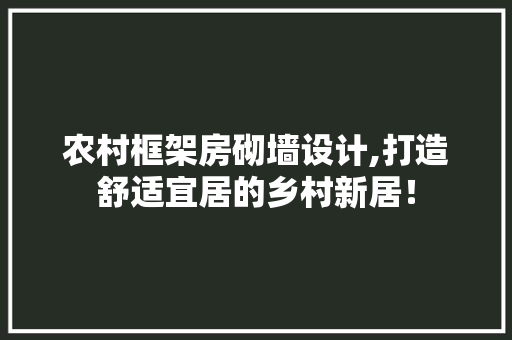 农村框架房砌墙设计,打造舒适宜居的乡村新居！