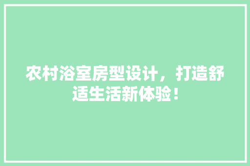 农村浴室房型设计，打造舒适生活新体验！