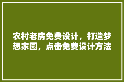农村老房免费设计，打造梦想家园，点击免费设计方法！