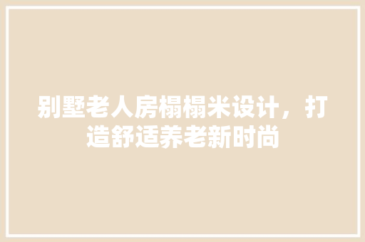 别墅老人房榻榻米设计，打造舒适养老新时尚