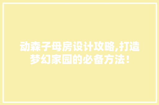 动森子母房设计攻略,打造梦幻家园的必备方法！