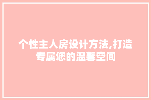 个性主人房设计方法,打造专属您的温馨空间