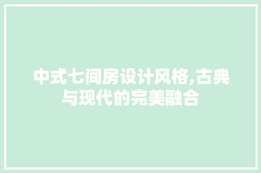 中式七间房设计风格,古典与现代的完美融合